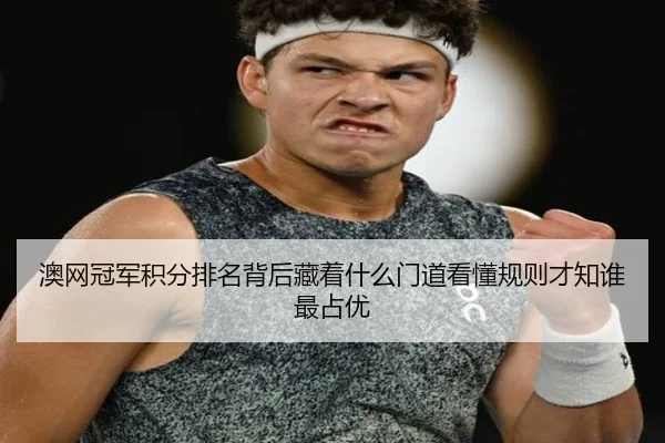 澳网冠军积分排名背后藏着什么门道看懂规则才知谁最占优